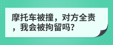 摩托车被撞，对方全责，我会被拘留吗？