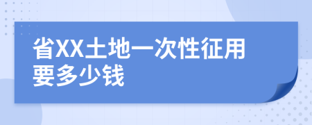 省XX土地一次性征用要多少钱