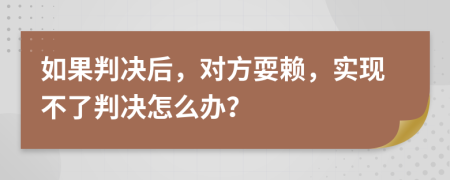 如果判决后，对方耍赖，实现不了判决怎么办？