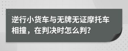 逆行小货车与无牌无证摩托车相撞，在判决时怎么判？