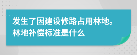 发生了因建设修路占用林地。林地补偿标准是什么