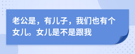 老公是，有儿子，我们也有个女儿。女儿是不是跟我