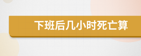 下班后几小时死亡算