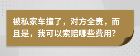 被私家车撞了，对方全责，而且是，我可以索赔哪些费用？