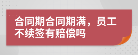 合同期合同期满，员工不续签有赔偿吗