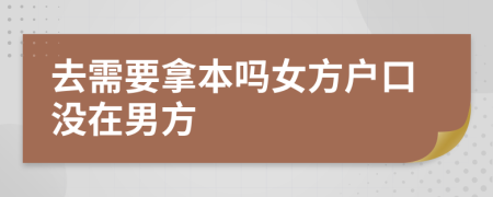 去需要拿本吗女方户口没在男方