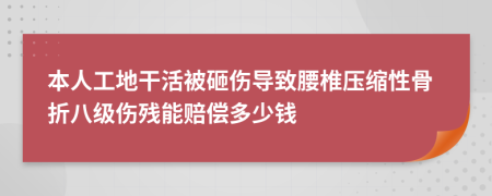 本人工地干活被砸伤导致腰椎压缩性骨折八级伤残能赔偿多少钱