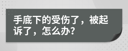 手底下的受伤了，被起诉了，怎么办？