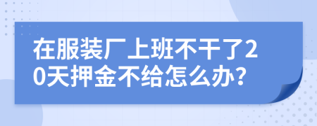 在服装厂上班不干了20天押金不给怎么办？