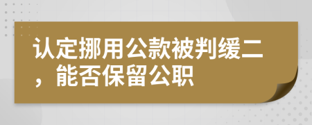 认定挪用公款被判缓二，能否保留公职