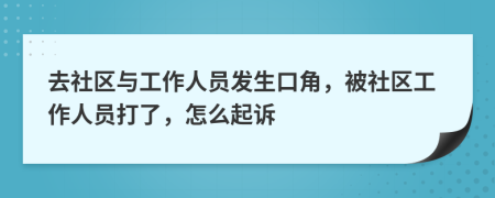 去社区与工作人员发生口角，被社区工作人员打了，怎么起诉