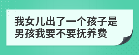 我女儿出了一个孩子是男孩我要不要抚养费