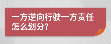 一方逆向行驶一方责任怎么划分？