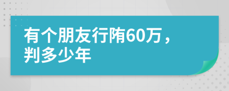 有个朋友行陏60万，判多少年