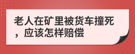 老人在矿里被货车撞死，应该怎样赔偿