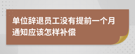 单位辞退员工没有提前一个月通知应该怎样补偿