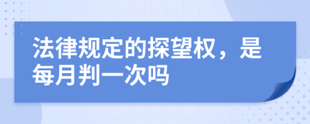 法律规定的探望权，是每月判一次吗