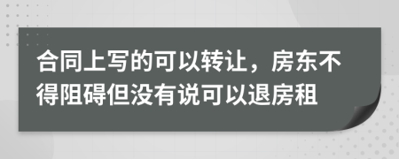 合同上写的可以转让，房东不得阻碍但没有说可以退房租