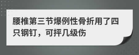 腰椎第三节爆例性骨折用了四只钢钉，可抨几级伤