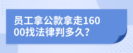 员工拿公款拿走16000找法律判多久？