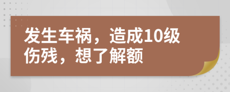 发生车祸，造成10级伤残，想了解额