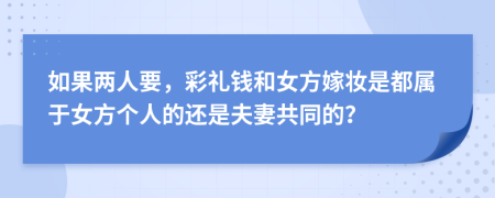 如果两人要，彩礼钱和女方嫁妆是都属于女方个人的还是夫妻共同的？