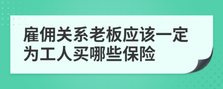 雇佣关系老板应该一定为工人买哪些保险