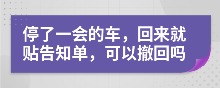 停了一会的车，回来就贴告知单，可以撤回吗
