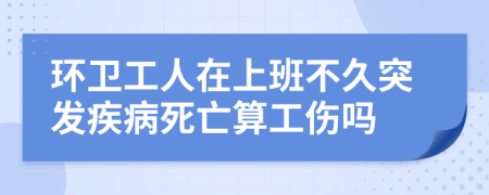 环卫工人在上班不久突发疾病死亡算工伤吗