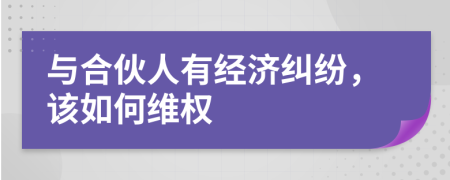 与合伙人有经济纠纷，该如何维权