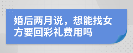 婚后两月说，想能找女方要回彩礼费用吗