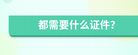 都需要什么证件？