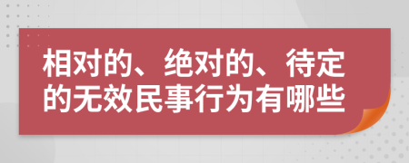 相对的、绝对的、待定的无效民事行为有哪些