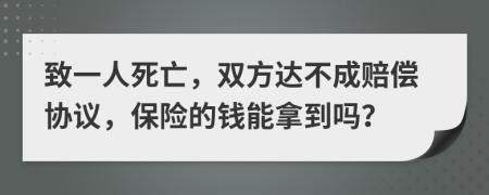 致一人死亡，双方达不成赔偿协议，保险的钱能拿到吗？