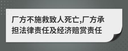 厂方不施救致人死亡,厂方承担法律责任及经济赔赏责任