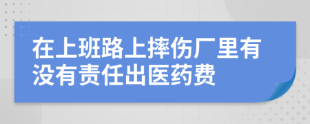 在上班路上摔伤厂里有没有责任出医药费