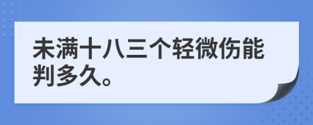 未满十八三个轻微伤能判多久。