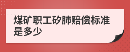 煤矿职工矽肺赔偿标准是多少