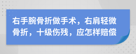 右手腕骨折做手术，右肩轻微骨折，十级伤残，应怎样赔偿