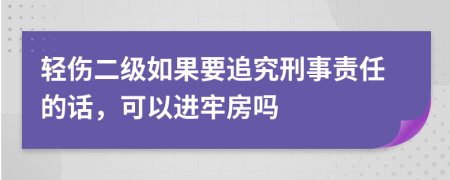 轻伤二级如果要追究刑事责任的话，可以进牢房吗