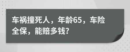 车祸撞死人，年龄65，车险全保，能赔多钱？