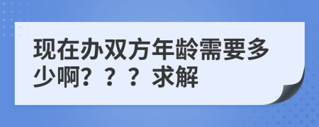 现在办双方年龄需要多少啊？？？求解