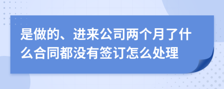 是做的、进来公司两个月了什么合同都没有签订怎么处理