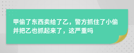 甲偷了东西卖给了乙，警方抓住了小偷并把乙也抓起来了，这严重吗