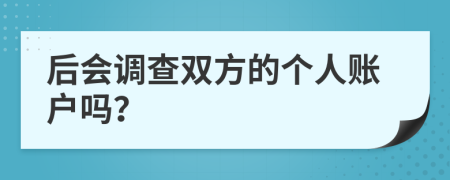 后会调查双方的个人账户吗？