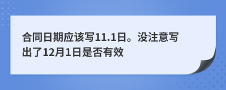 合同日期应该写11.1日。没注意写出了12月1日是否有效