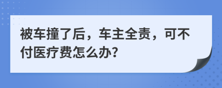被车撞了后，车主全责，可不付医疗费怎么办？