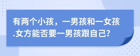 有两个小孩，一男孩和一女孩.女方能否要一男孩跟自己？