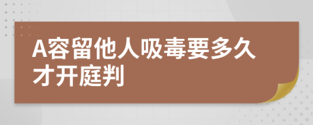 A容留他人吸毒要多久才开庭判