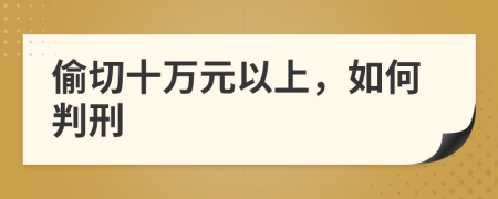 偷切十万元以上，如何判刑